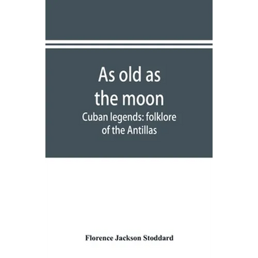 As old as the moon; Cuban legends: folklore of the Antillas