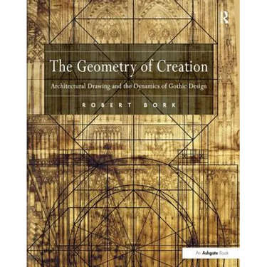 The Geometry of Creation: Architectural Drawing and the Dynamics of Gothic Design