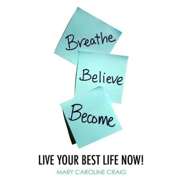 Breathe Believe Become: Live YOUR Best Life Now!