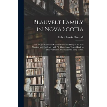 Blauvelt Family in Nova Scotia: Incl. All the Yarmouth County Lents and Many of the Van Nordens and Hatfields: With All These Lines Traced Back to The