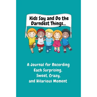Kids Say and Do the Darndest Things (Turquoise Cover): A Journal for Recording Each Sweet, Silly, Crazy and Hilarious Moment