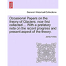 Occasional Papers on the Theory of Glaciers; Now First Collected ... with a Prefatory Note on the Recent Progress and Present Aspect of the Theory.