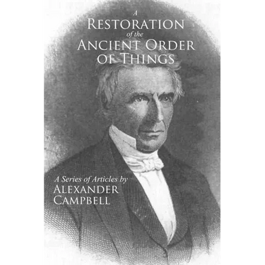 A Restoration of the Ancient Order of Things: A Series of Articles by Alexander Campbell