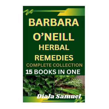 Barbara O'Neill Herbal Remedies Complete Collection: A Comprehensive Guide to Health and Healing for Wellness, Vitality, and Holistic Living
