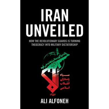 Iran Unveiled: How the Revolutionary Guards Is Transforming Iran from Theocracy into Military Dictatorship