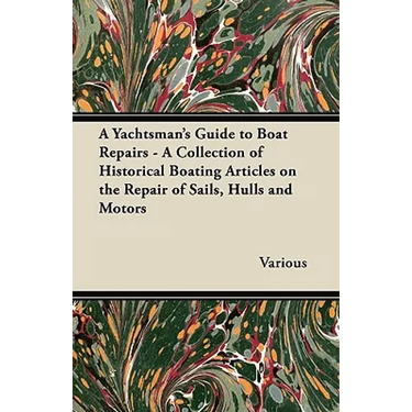 A Yachtsman's Guide to Boat Repairs - A Collection of Historical Boating Articles on the Repair of Sails, Hulls and Motors