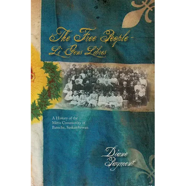 The Free People - Li Gens Libres: A History of the Métis Community of Batoche, Saskatchewan