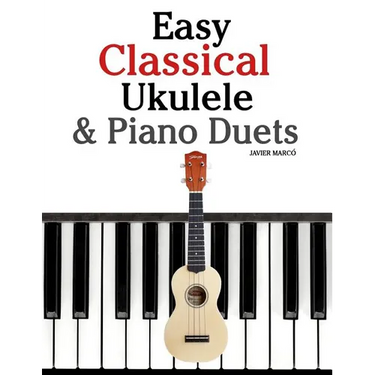 Easy Classical Ukulele & Piano Duets: Featuring Music of Bach, Mozart, Beethoven, Vivaldi and Other Composers. in Standard Notation and Tab