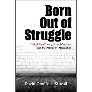 Born Out of Struggle: Critical Race Theory, School Creation, and the Politics of Interruption