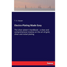 Electro-Plating Made Easy: The silver plater's handbook - a clear and comprehensive treatise on the art of gold, silver and nickel plating