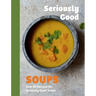 Seriously Good Soups: Over 60 Recipes for Seriously Good Soups