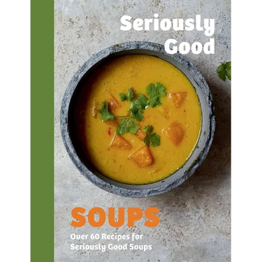 Seriously Good Soups: Over 60 Recipes for Seriously Good Soups