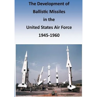 The Development of Ballistic Missiles in the United States Air Force 1945-1960