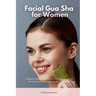 Facial Gua Sha for Women: A Beginner's Step-by-Step Guide on How to Use the Tool and Overview on its Use Cases for Facial Beauty and Health