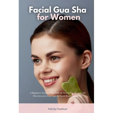 Facial Gua Sha for Women: A Beginner's Step-by-Step Guide on How to Use the Tool and Overview on its Use Cases for Facial Beauty and Health
