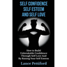 Self Confidence, Self Esteem, And Self Love: How To Build Unbreakable Confidence Through Self Love And By Raising Your Self Esteem