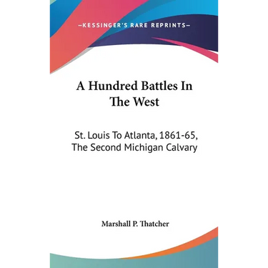 A Hundred Battles In The West: St. Louis To Atlanta, 1861-65, The Second Michigan Calvary