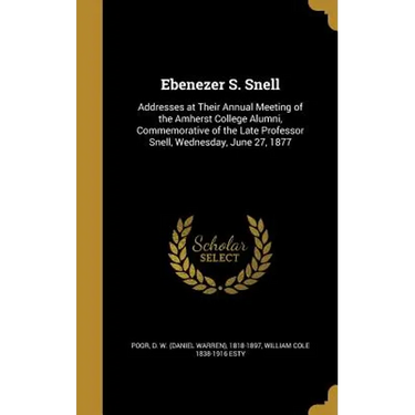 Ebenezer S. Snell: Addresses at Their Annual Meeting of the Amherst College Alumni, Commemorative of the Late Professor Snell, Wednesday, June 27, 187