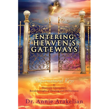 Entering Heaven's Gateways: Supernatural Keys to Heavenly Encounters Breakthroughs of Healing and Deliverance