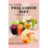The Complete Full Liquid Diet Cookbook: Tasty & Delicious soup and watery Recipes with Meal plans For Weight Loss And Healthy Living