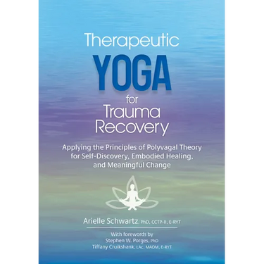 Therapeutic Yoga for Trauma Recovery: Applying the Principles of Polyvagal Theory for Self-Discovery, Embodied Healing, and Meaningful Change