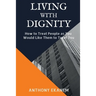 Living With Dignity: How to Treat People as You Would Like Them to Treat You