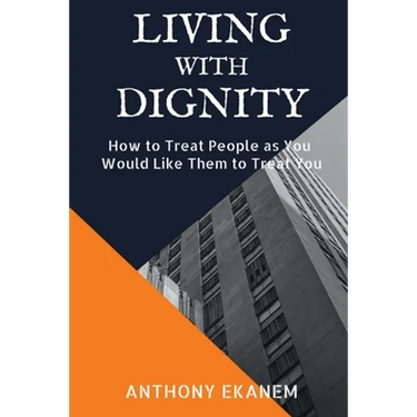 Living With Dignity: How to Treat People as You Would Like Them to Treat You
