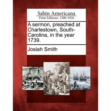 A Sermon, Preached at Charlestown, South-Carolina, in the Year 1739.