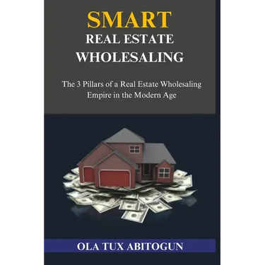 Smart Real Estate Wholesaling: The 3 Pillars of a Real Estate Wholesaling Empire in the Modern Age