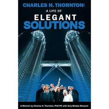 Charles H. Thornton: A Life of Elegant Solutions: A Memoir by Charles H. Thornton PhDPE with Amy Blades Steward