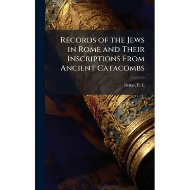 Records of the Jews in Rome and Their Inscriptions From Ancient Catacombs