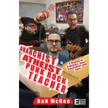 Anarchist Atheist Punk Rock Teacher: A Memoir of Struggle, Grief, Philosophy and Hope