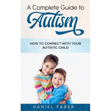 A Complete Guide to Autism: How to Connect with Your Autistic Child