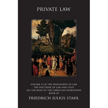 Private Law: Volume II of the Philosophy of Law: The Doctrine of Law and State on the Basis of the Christian Worldview, Book III