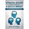 Affirmations, Meditation, & Hypnosis For Positivity & A Success Mindset: Power Of Thought To Create A Millionaire Mind, Manifest Wealth, Abundance, Be