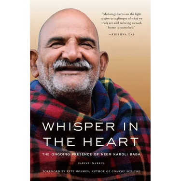 Whisper in the Heart: The Ongoing Presence of Neem Karoli Baba (RAM Dass, Maharajji, Hindu Spirituality)