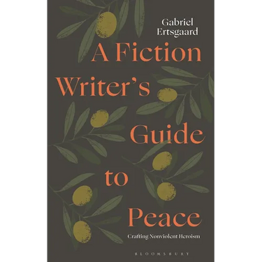 A Fiction Writer's Guide to Peace: Crafting Nonviolent Heroism