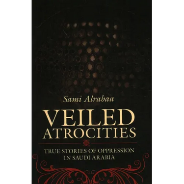 Veiled Atrocities: True Stories of Oppression in Saudi Arabia
