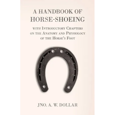 A Handbook of Horse-Shoeing with Introductory Chapters on the Anatomy and Physiology of the Horse's Foot