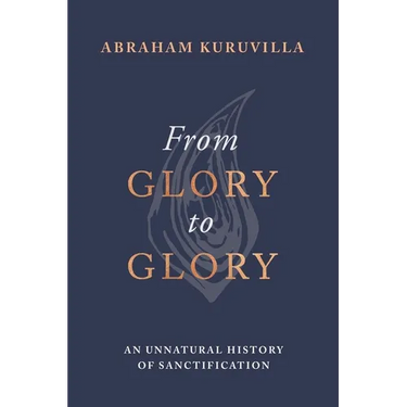 From Glory to Glory: An Unnatural History of Sanctification