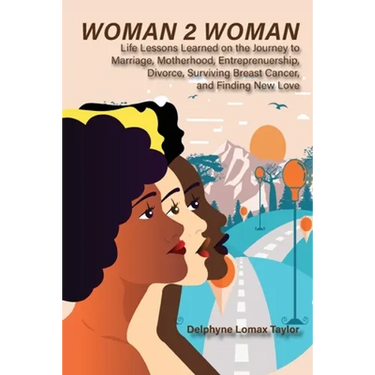 Woman 2 Woman: Life Lessons Learned on the Journey to Marriage, Motherhood, Entrepreneurship, Divorce, Surviving Breast Cancer and Finding New Love