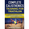 COMPLETE CALISTHENICS TRAINING For TRIATHLON: BODYWEIGHT EXERCISES AND BODYWEIGHT WORKOUTS YOU CAN DO ANYWHERE To ACCOMPLISH YOUR BEST IRONMAN EVER