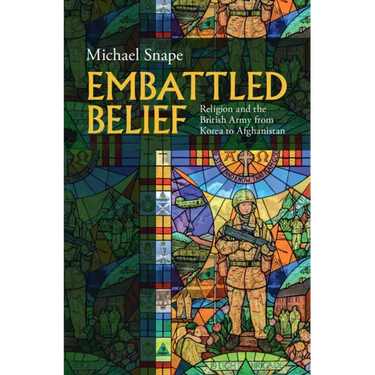 Embattled Belief: Religion and the British Army from Korea to Afghanistan