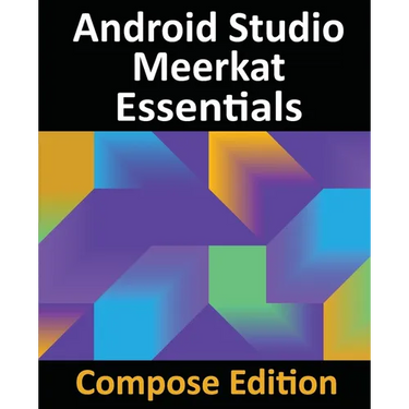 Android Studio Meerkat Essentials - Compose Edition: Developing Android Apps with Android Studio, Jetpack Compose, and Kotlin