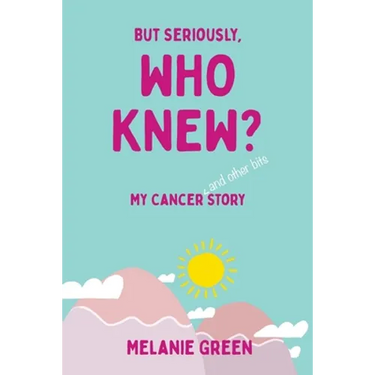 But Seriously, Who Knew?: My Cancer (and other bits) Story