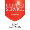 Uplifting Service: The Proven Path to Delighting Your Customers, Colleagues, and Everyone Else You Meet: The Proven Path to Delighting Your Customers,