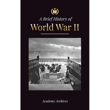 The Brief History of World War 2: The Rise of Adolf Hitler, Nazi Germany and the Third Reich, Allied Forces, and the Battles from Blitzkriegs to Atom