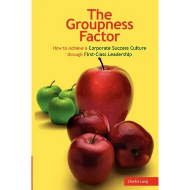 The Groupness Factor - How to Achieve a Corporate Success Culture Through First-Class Leadership