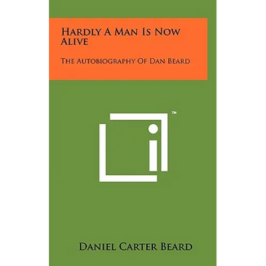 Hardly A Man Is Now Alive: The Autobiography Of Dan Beard