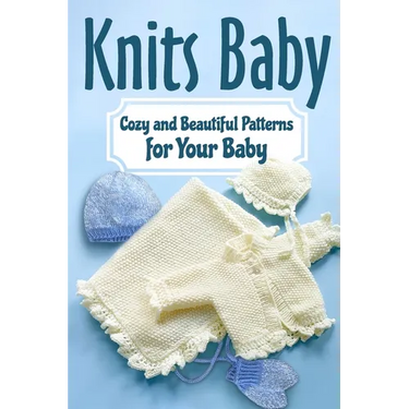 Knits Baby: Cozy and Beautiful Patterns for Your Baby: Knitting for Baby